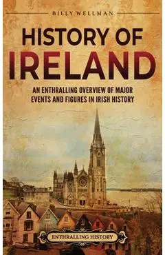 History of Ireland: An Enthralling Overview of Major Events and Figures in Irish History - Billy Wellman