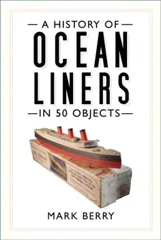History of Ocean Liners in 50 Objects, Paperback/Mark Berry