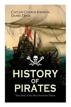 HISTORY OF PIRATES - True Story of the Most Notorious Pirates: Charles Vane, Mary Read, Captain Avery, Captain Blackbeard, Captain Phillips, John Rack, Paperback/Daniel Defoe