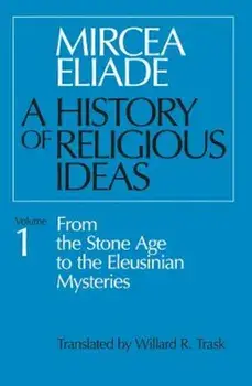 History of Religious Ideas, Volume 1: From the Stone Age to the Eleusinian Mysteries, Paperback/Mircea Eliade