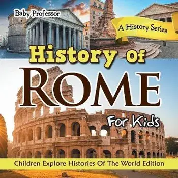 History Of Rome For Kids: A History Series - Children Explore Histories Of The World Edition, Paperback/Baby Professor