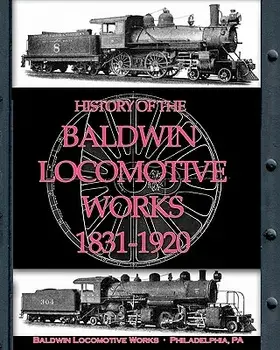 History of the Baldwin Locomotive Works 1831-1920, Paperback/Baldwin Locomotive Works