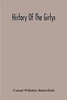 History Of The Girtys: A Concise Account Of The Girty Brothers, Thomas, Simon, James And George, And Of Their Half-Brother John Turner: Also/Consul Willshire Butterfield