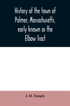 History of the town of Palmer, Massachusetts, early known as the Elbow Tract: including records of the plantation, district and town. 1716-1889. With/J. H. Temple