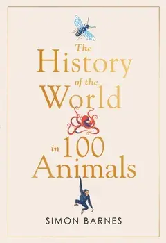 History of the World in 100 Animals, Hardback/Simon Barnes