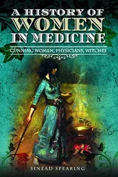 History of Women in Medicine. Cunning Women, Physicians, Witches, Paperback/Sinead Spearing