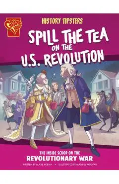 History Tipsters Spill the Tea on the U.S. Revolution: The Inside Scoop on the Revolutionary War - Blake Hoena
