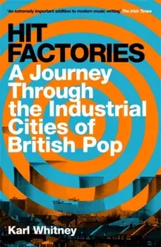 Hit Factories. A Journey Through the Industrial Cities of British Pop, Paperback/Karl Whitney