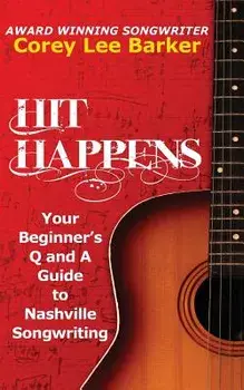 Hit Happens: Your Beginner's Q and A Guide to Nashville Songwriting/Corey Lee Barker