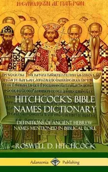 Hitchcock's Bible Names Dictionary: Definitions of Ancient Hebrew Names Mentioned in Biblical Lore (Hardcover), Hardcover/Roswell D. Hitchcock