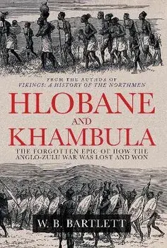 Hlobane and Khambula. The Forgotten Epic of How the Anglo-Zulu War was Lost and Won, Hardback/W. B. Bartlett