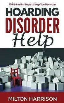 Hoarding Disorder Help: 15 Minimalist Steps to Help You Declutter, Paperback/Milton Harrison