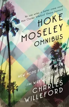 Hoke Moseley Omnibus. Miami Blues, New Hope for the Dead, Sideswipe, The Way We Die Now, Paperback/Charles Willeford