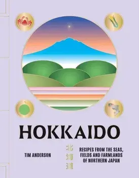 Hokkaido. Recipes from the Seas, Fields and Farmlands of Northern Japan, Hardback/Tim Anderson