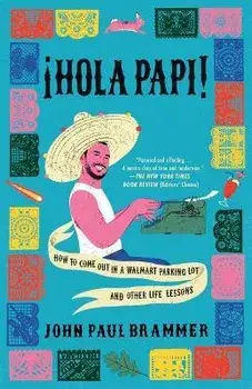 Hola Papi: How to Come Out in a Walmart Parking Lot and Other Life Lessons, Hardcover/John Paul Brammer
