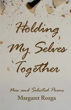 Holding My Selves Together: New and Selected Poems - Margaret Rozga