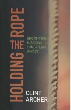 Holding the Rope: Short Term Missions, Long-term Impact - Clint Archer
