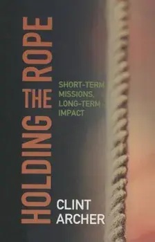 Holding the Rope*: Short Term Missions, Paperback/Archer Clint
