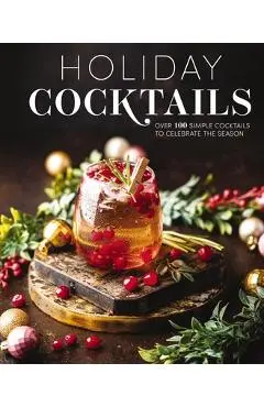 Holiday Cocktails: Over 100 Simple Cocktails to Celebrate the Season - Editors Of Cider Mill Press
