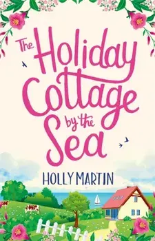 Holiday Cottage by the Sea. An utterly gorgeous feel good romantic comedy, Paperback/Holly Martin