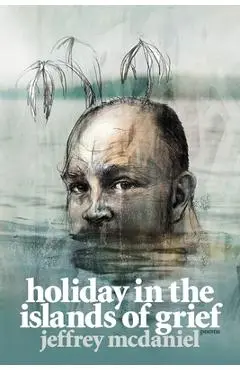 Holiday in the Islands of Grief: Poems - Jeffrey Mcdaniel