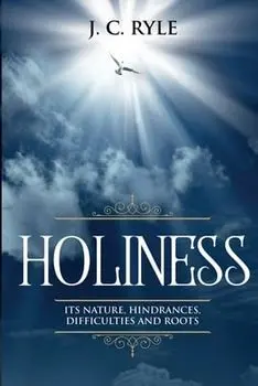 Holiness: It's Natures, Hindrances, Difficulties and Roots (Annotated), Paperback/J. C. Ryle