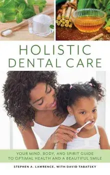 Holistic Dental Care: Your Mind, Body, and Spirit Guide to Optimal Health and a Beautiful Smile, Hardcover/Stephen A. Lawrence