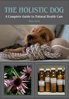 Holistic Dog. A Complete Guide to Natural Health Care, Paperback/Holly Mash