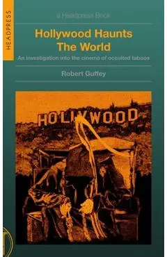 Hollywood Haunts the World: An Investigation Into the Cinema of Occulted Taboos - Robert Guffey