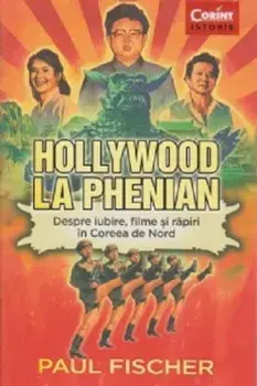 Hollywood la Phenian. Despre iubire, filme si rapiri in Coreea de Nord/Paul Fischer