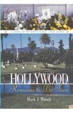 Hollywood Remains to Be Seen: A Guide to the Movie Stars' Final Homes - Mark Masek
