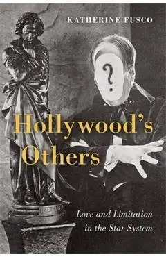 Hollywood's Others: Love and Limitation in the Star System - Katherine Fusco
