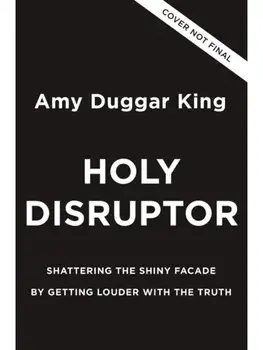 Holy Disruptor. Shattering the Shiny Facade by Getting Louder with the Truth, Hardback/Amy Duggar King