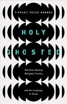 Holy Ghosted. Spiritual Anxiety, Religious Trauma, and the Language of Abuse, Paperback/Tiffany Yecke Brooks