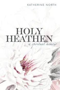 Holy Heathen: A Spiritual Memoir, Paperback/Katherine North