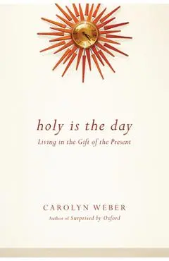 Holy Is the Day: Living in the Gift of the Present - Carolyn Weber
