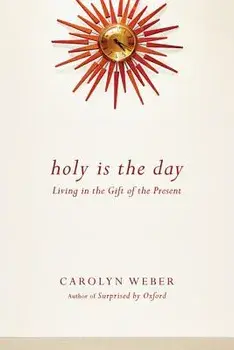 Holy Is the Day: Living in the Gift of the Present, Paperback/Carolyn Weber