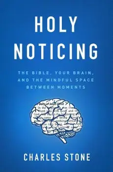 Holy Noticing: The Bible, Your Brain, and the Mindful Space Between Moments, Paperback/Charles Stone