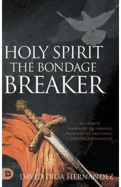 Holy Spirit: Experience Permanent Deliverance from Mental, Emotional, and Demonic Strongholds - David Diga Hernandez