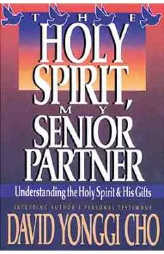 Holy Spirit, My Senior Partner: Understanding the Holy Spirit and His Gifts - Paul Y. Cho