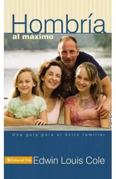 Hombr�a Al M�ximo: Una Gu�a Para El �xito Familiar - Edwin Louis Cole