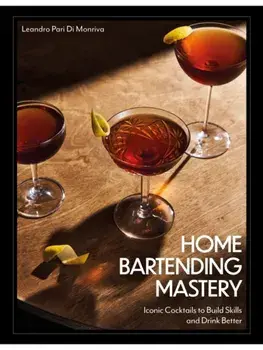 Home Bartending Mastery. Iconic Cocktails to Build Skills and Drink Better, Hardback/Leandro Pari Di Monriva