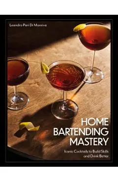Home Bartending Mastery: Iconic Cocktails to Build Skills and Drink Better - Leandro Pari Di Monriva