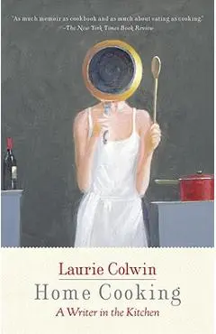 Home Cooking: A Writer in the Kitchen - Laurie Colwin