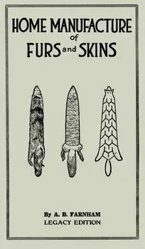 Home Manufacture Of Furs And Skins (Legacy Edition): A Classic Manual On Traditional Tanning, Dressing, And Preserving Animal Furs For Ornament, Appar/Albert B. Farnham