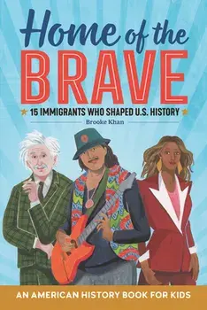 Home of the Brave: An American History Book for Kids: 15 Immigrants Who Shaped U.S. History, Paperback/Brooke Khan