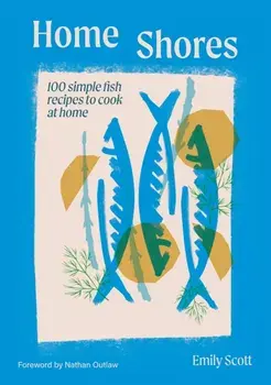 Home Shores. 100 Simple Fish Recipes to Cook at Home, Hardback/Emily Scott