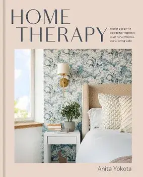 Home Therapy. Interior Design for Increasing Your Happiness, Boosting Your Confidence, and Creating a Sense of Calm: An Interior Design Book, Hardback/Anita Yokota