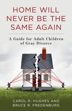 Home Will Never Be the Same Again: A Guide for Adult Children of Gray Divorce - Carol R. Hughes