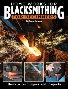 Home Workshop Blacksmithing for Beginners. How-To Techniques and Projects, Paperback/Andrew Pearce